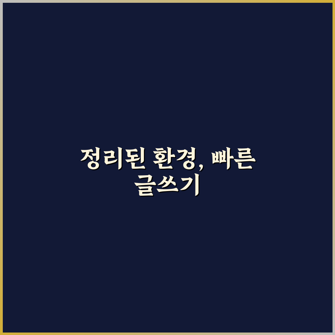글 작성 속도 높이는 환경 정리법: 생산성 UP 위한 5가지 체크포인트