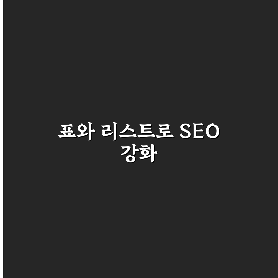 표와 리스트가 SEO에 미치는 긍정적 영향: 5가지 체크포인트 분석