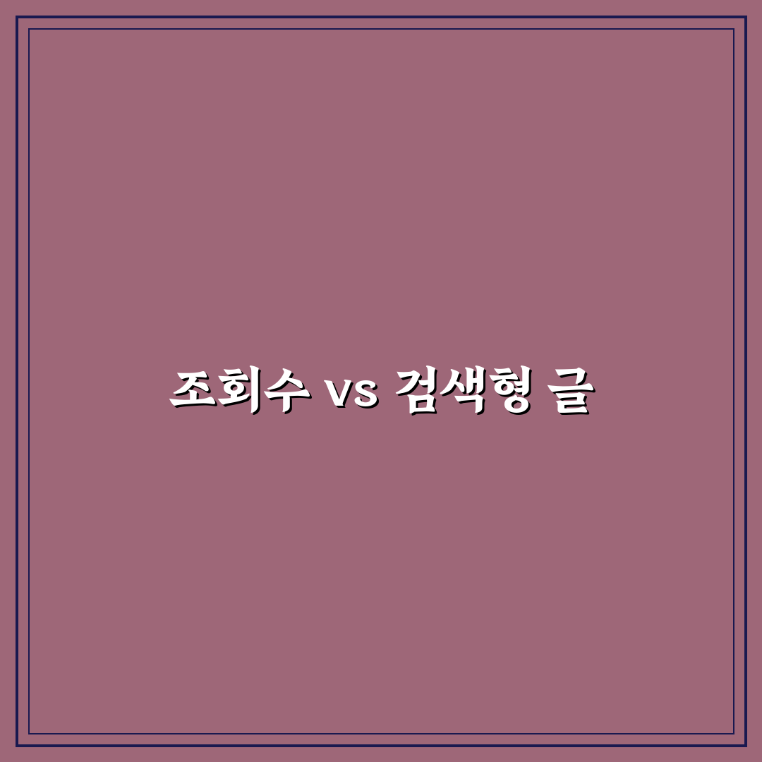 조회수 높은 글과 검색형 글 차이 분석: 5가지 체크포인트 총정리
