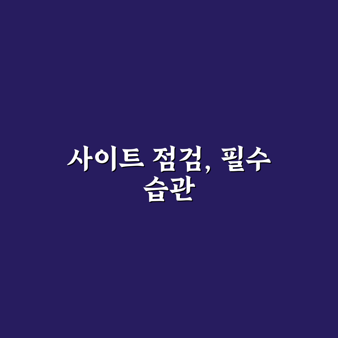 사이트 점검을 습관화하는 법: 안정성 확보를 위한 5가지 체크포인트