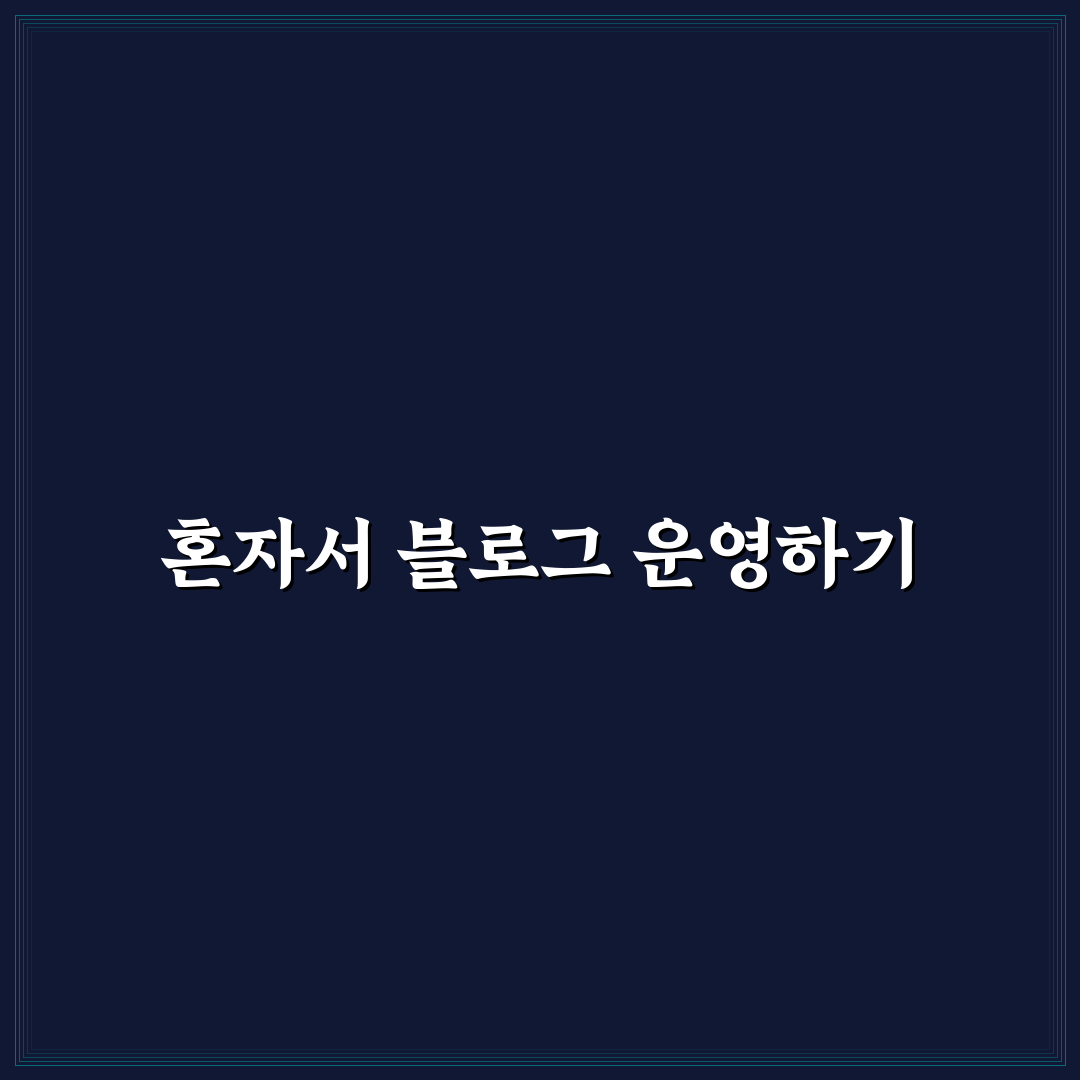 혼자서도 가능한 블로그 운영 시스템 구축의 핵심 가이드: 5가지 체크포인트