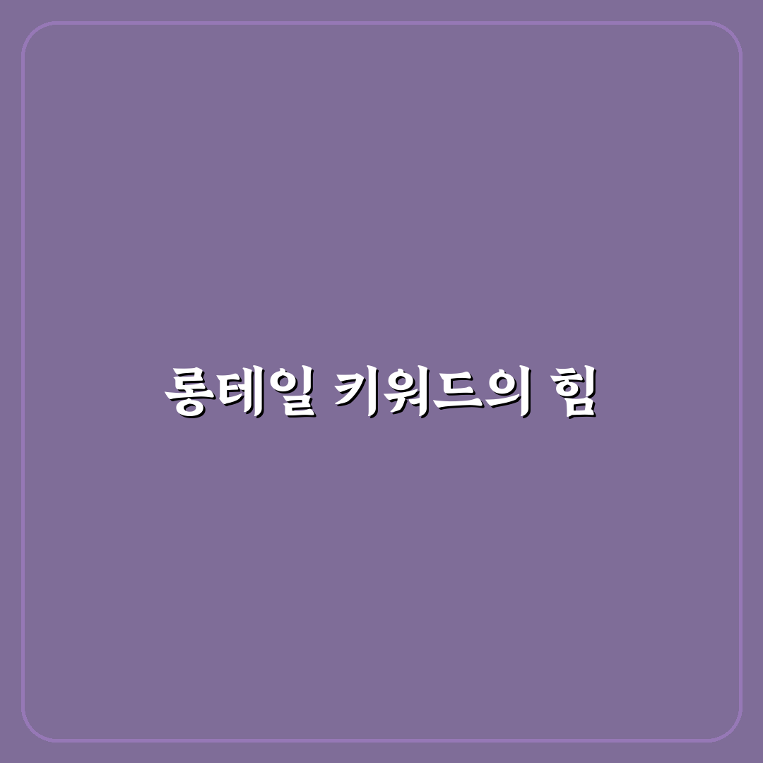 롱테일 키워드가 왜 그토록 중요한 이유: 5가지 체크포인트 총정리