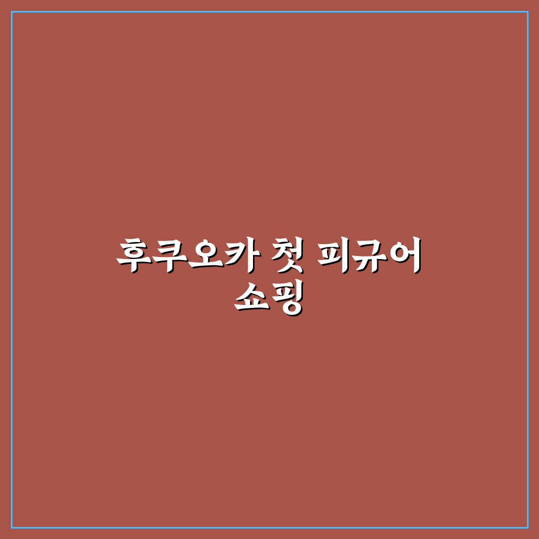 후쿠오카 피규어샵 방문 후기, 다양한 상품 구경해보니