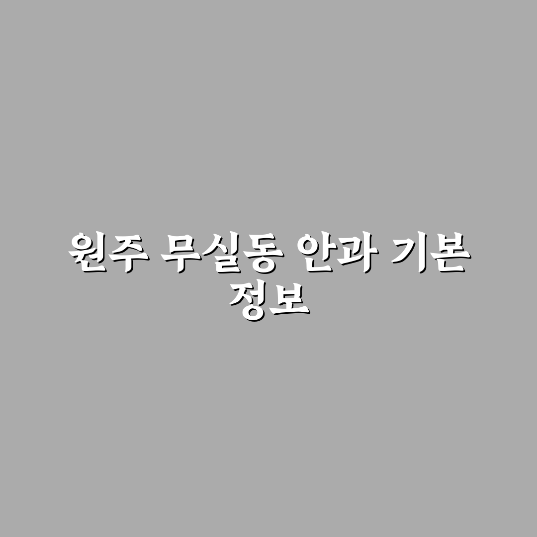원주 무실동 안과 추천 방문 전 알아두면 좋은 팁