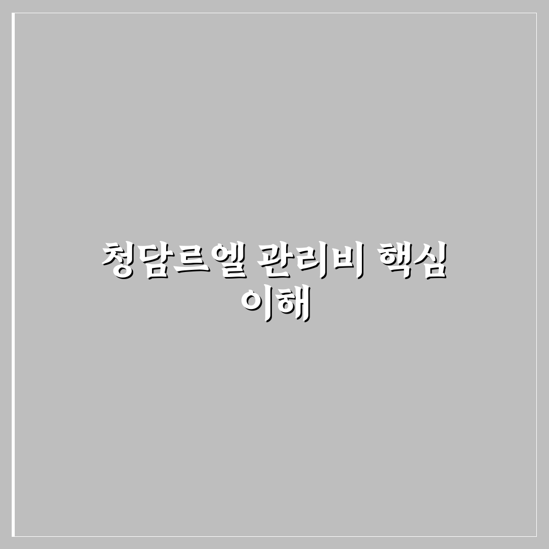 청담르엘 관리비 쉽게 이해하는 꿀팁 공유