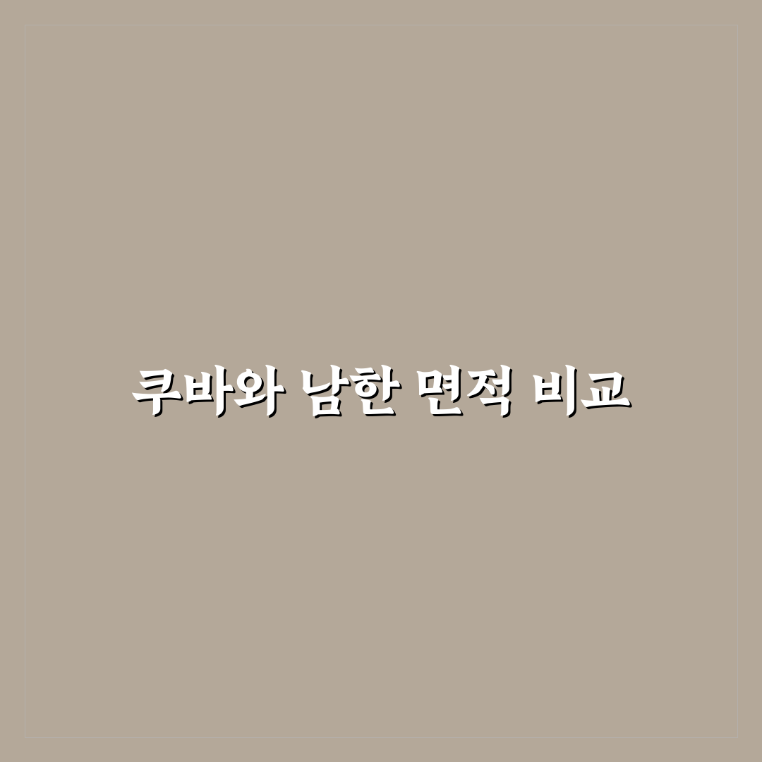쿠바 면적 남한과 비교 쉽게 이해하는 꿀팁