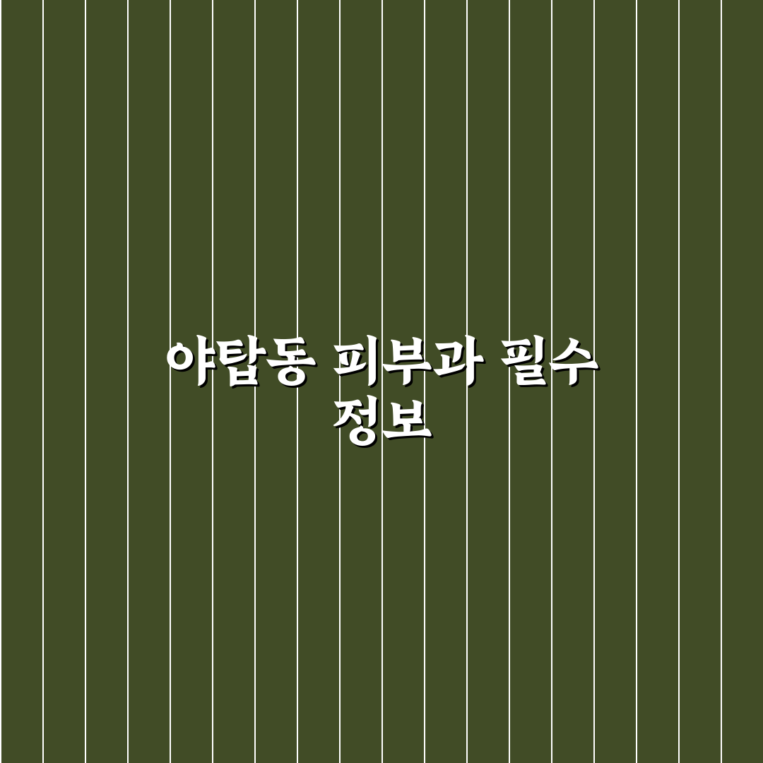 야탑동 피부과 선택 꿀팁과 후기 함께 알려드려요