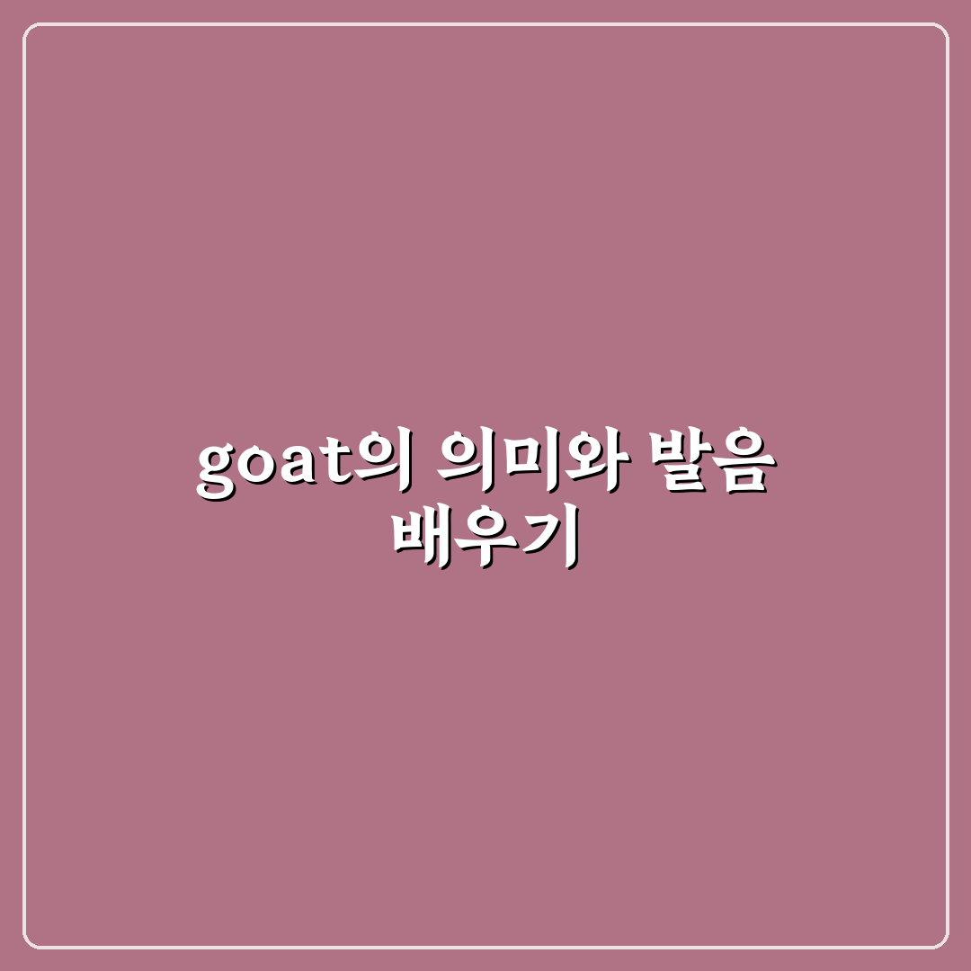 goat 뜻 발음 쉽게 이해하는 꿀팁 정리