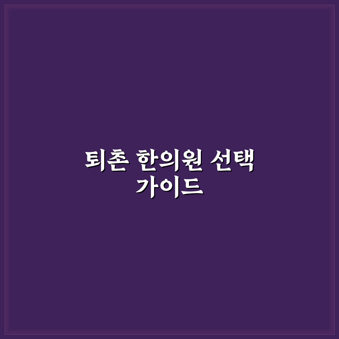 퇴촌 한의원 선택을 위한 5가지 핵심 기준 분석