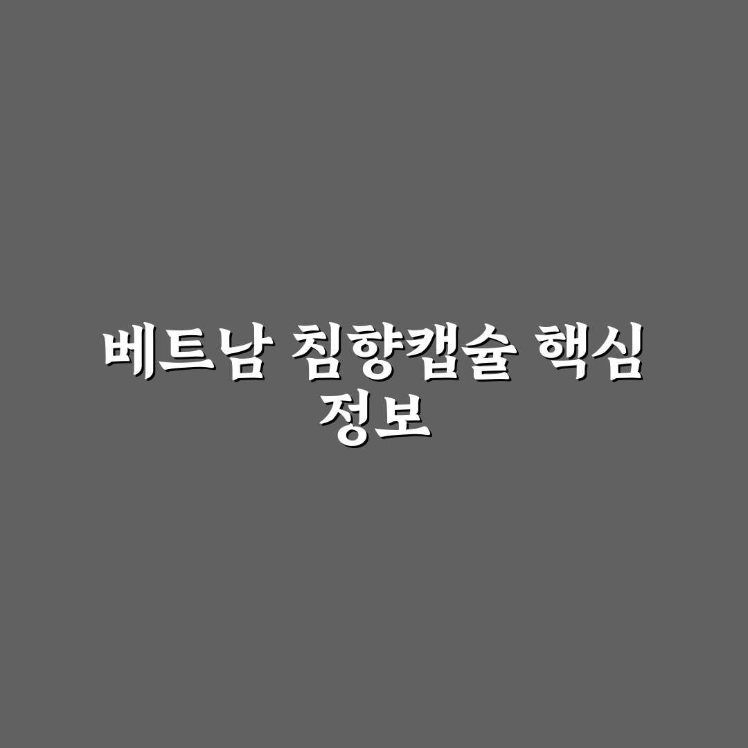 베트남 침향캡슐 효과와 선택 꿀팁 정리
