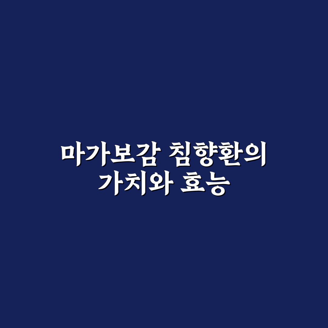 마가보감 침향환 효과와 복용 방법 꿀팁 알려드려요