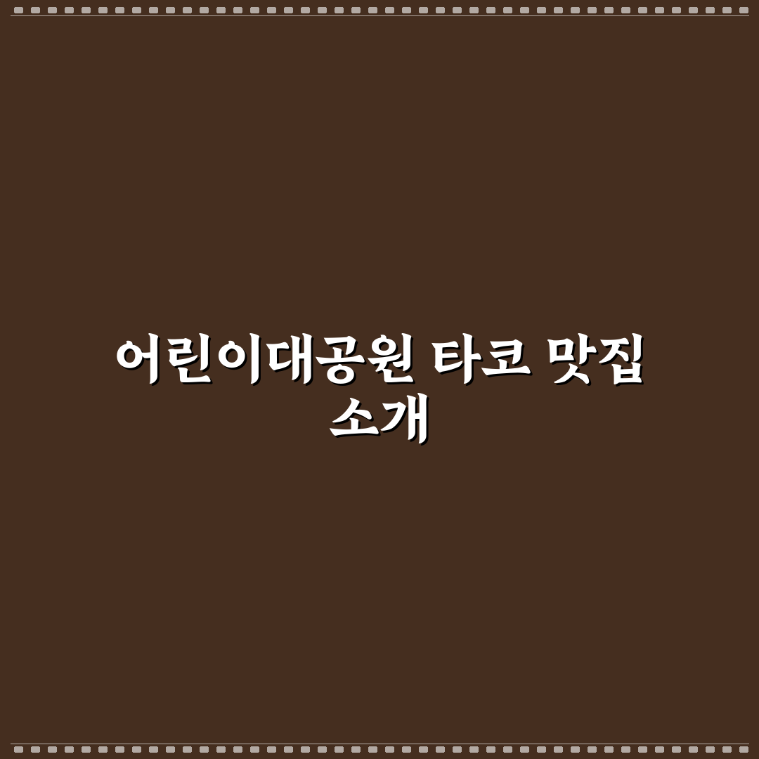 어린이대공원 타코 추천과 방문 꿀팁 정리