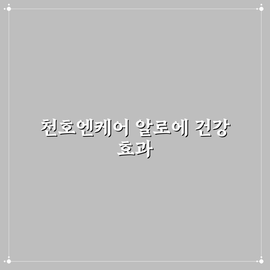 천호엔케어 알로에 효능과 활용법 쉽게 알려드려요