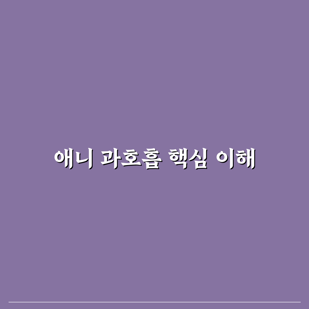 애니 과호흡 증상과 대처법 쉽게 알려드려요