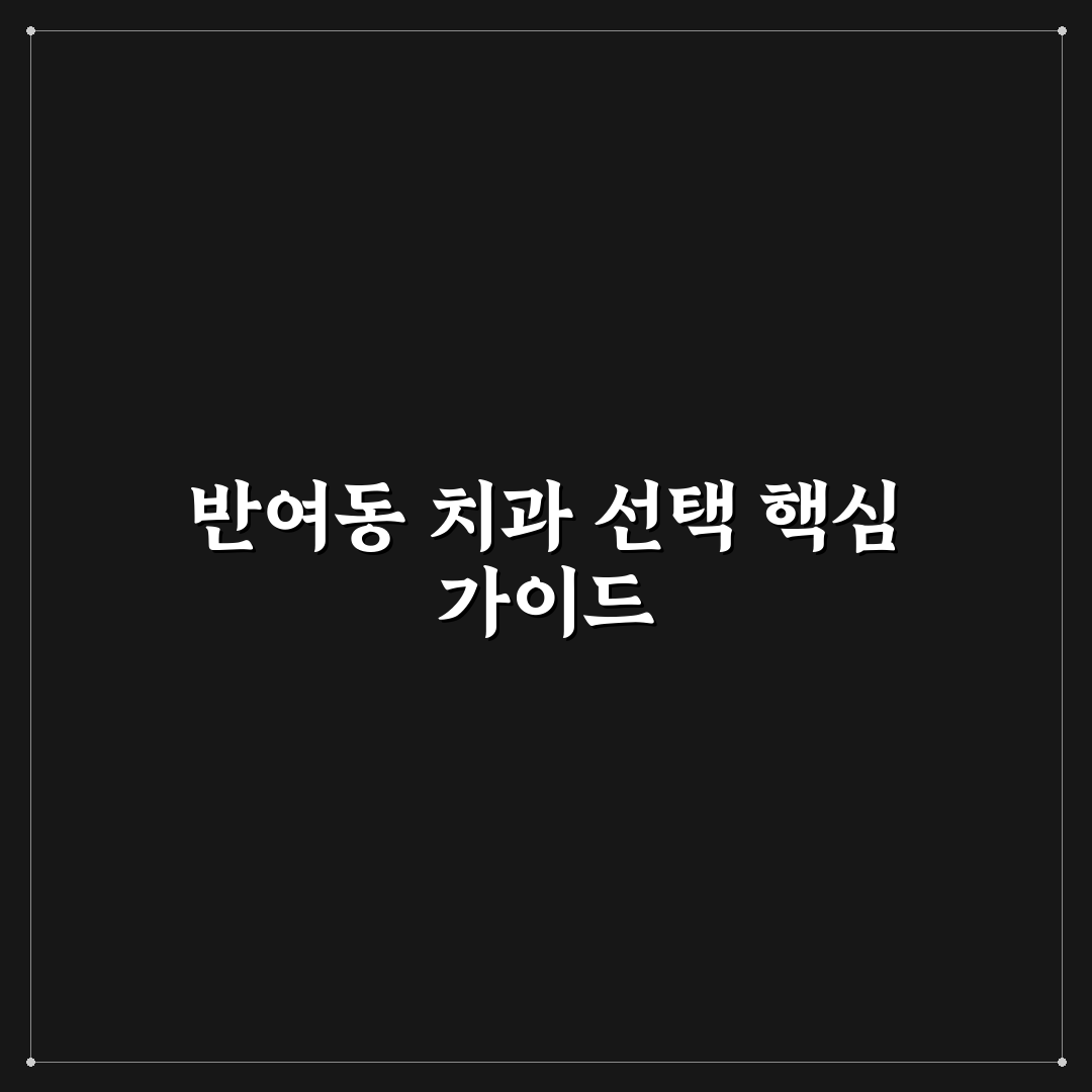반여동 치과 선택 꿀팁과 방문 전 알아둬야 할 정보