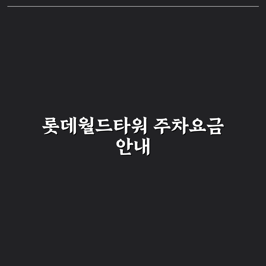 롯데월드타워 주차요금 및 이용 꿀팁 쉽게 정리