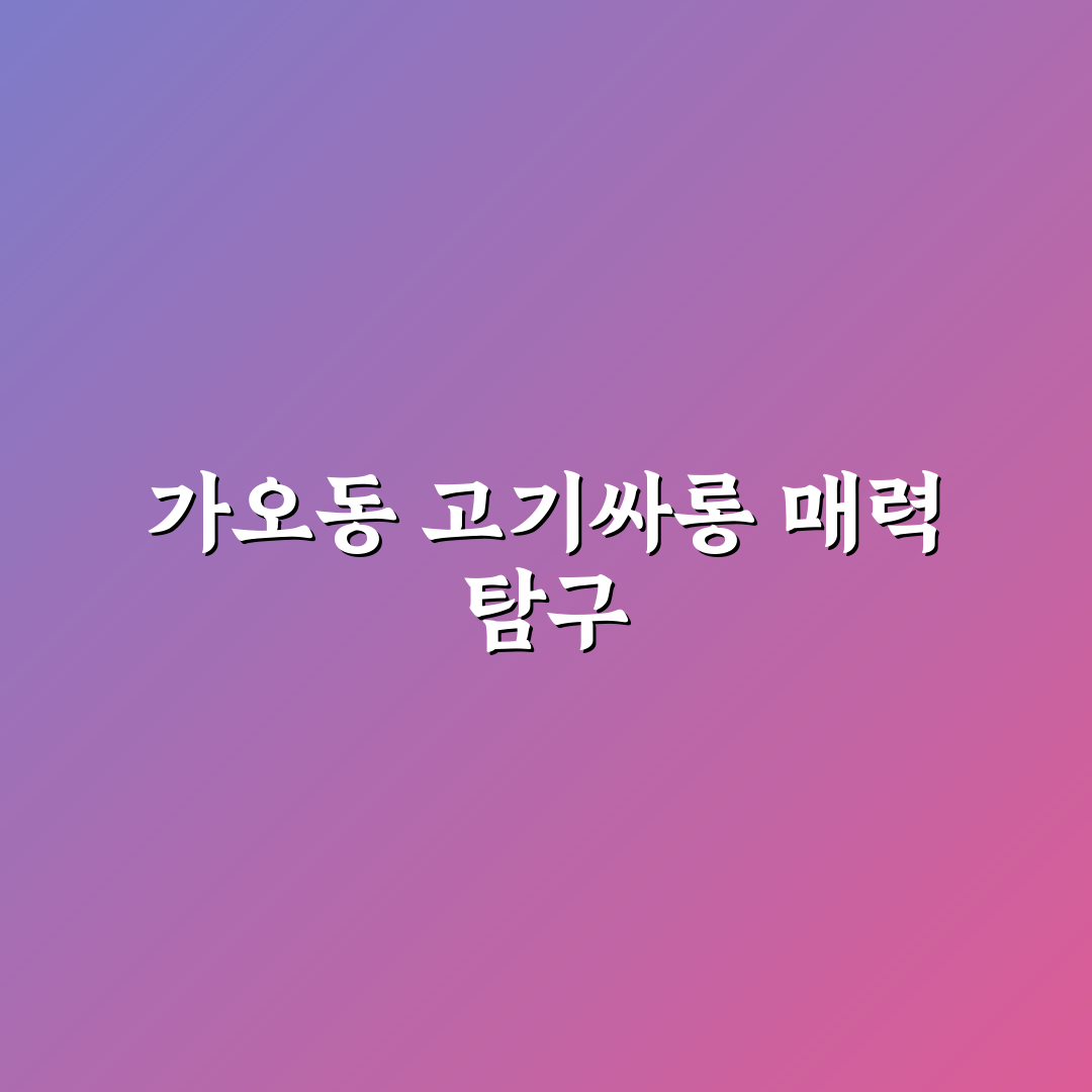 가오동 고기싸롱 방문 전 알아두면 좋은 꿀팁 정리