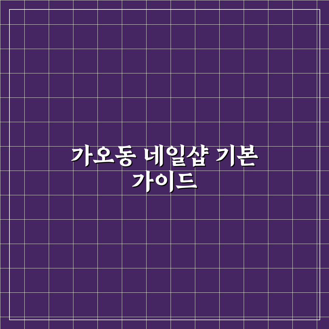 가오동 네일 추천과 초보자 꿀팁 정리