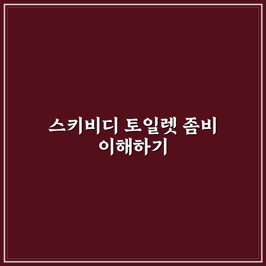 스키비디 토일렛 좀비 나무위키 정보와 핵심 팁 공유