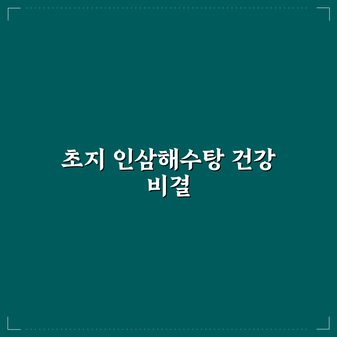 초지 인삼해수탕 효능과 맛있게 즐기는 꿀팁 알려드려요