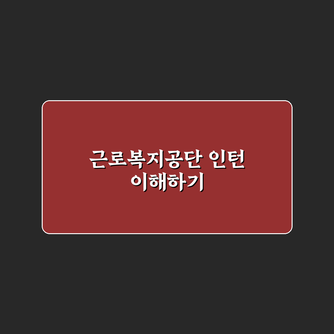 근로복지공단 인턴 지원 꿀팁과 준비 사항 정리