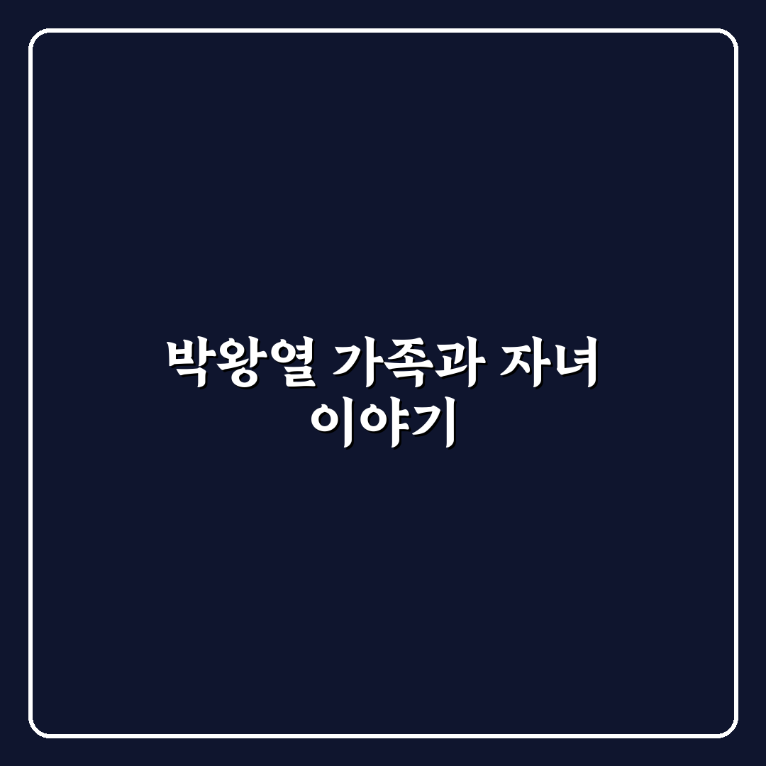 박왕열 자녀 관련 정보와 가족 관계 정리 알려드려요